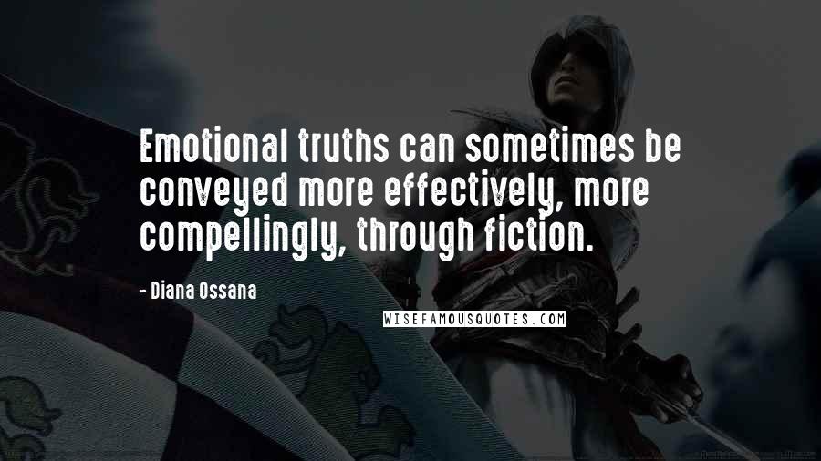 Diana Ossana Quotes: Emotional truths can sometimes be conveyed more effectively, more compellingly, through fiction.