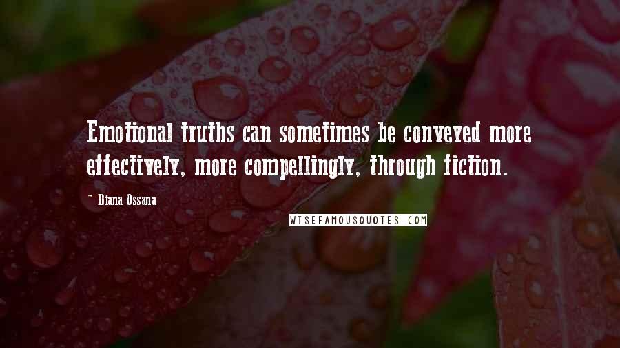 Diana Ossana Quotes: Emotional truths can sometimes be conveyed more effectively, more compellingly, through fiction.