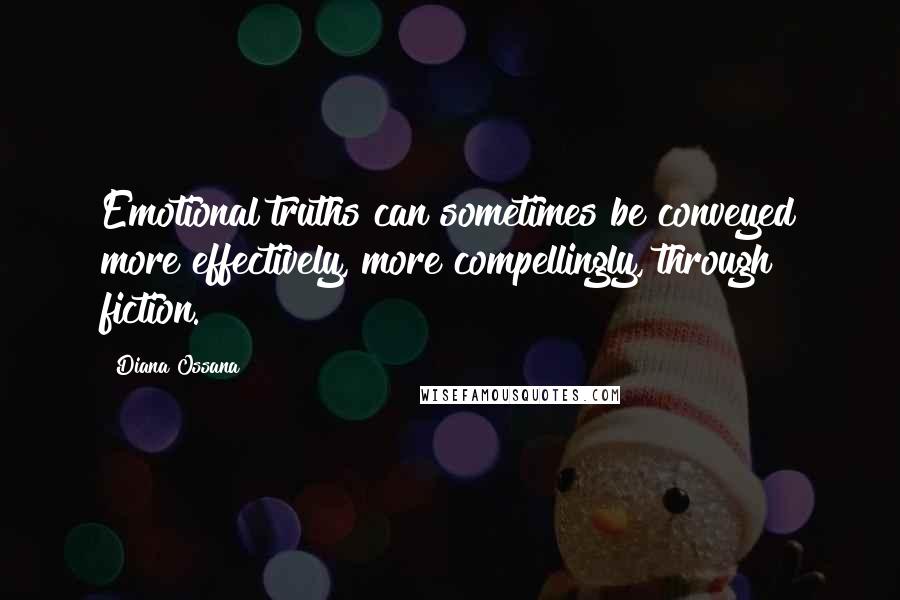 Diana Ossana Quotes: Emotional truths can sometimes be conveyed more effectively, more compellingly, through fiction.