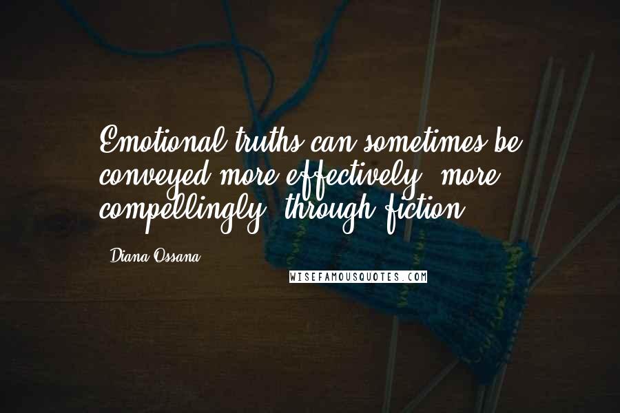 Diana Ossana Quotes: Emotional truths can sometimes be conveyed more effectively, more compellingly, through fiction.