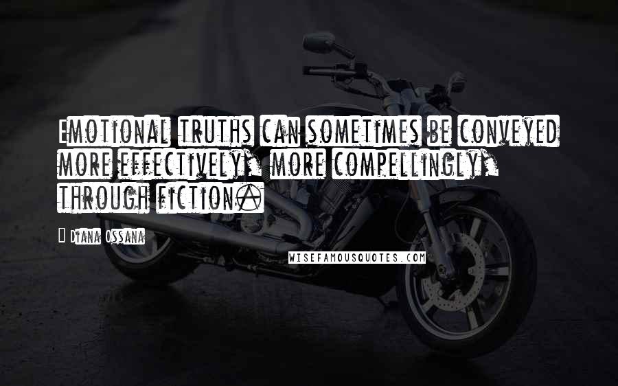 Diana Ossana Quotes: Emotional truths can sometimes be conveyed more effectively, more compellingly, through fiction.