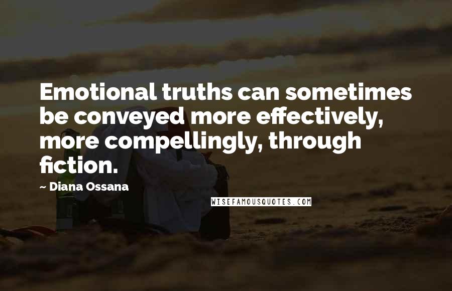 Diana Ossana Quotes: Emotional truths can sometimes be conveyed more effectively, more compellingly, through fiction.