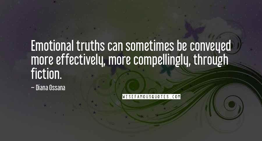 Diana Ossana Quotes: Emotional truths can sometimes be conveyed more effectively, more compellingly, through fiction.