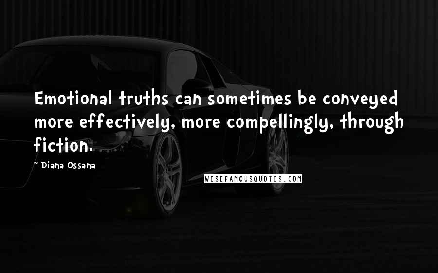 Diana Ossana Quotes: Emotional truths can sometimes be conveyed more effectively, more compellingly, through fiction.