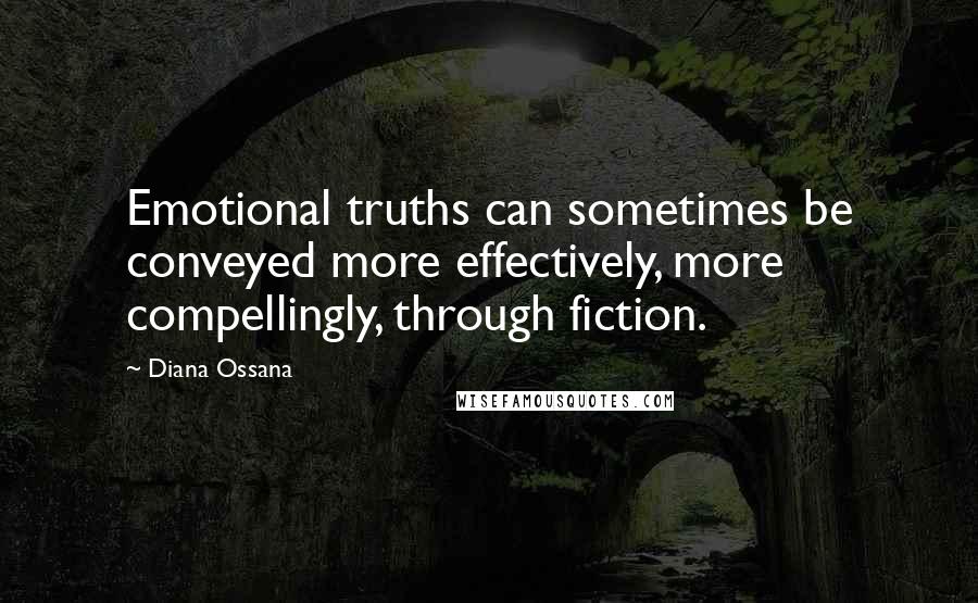 Diana Ossana Quotes: Emotional truths can sometimes be conveyed more effectively, more compellingly, through fiction.