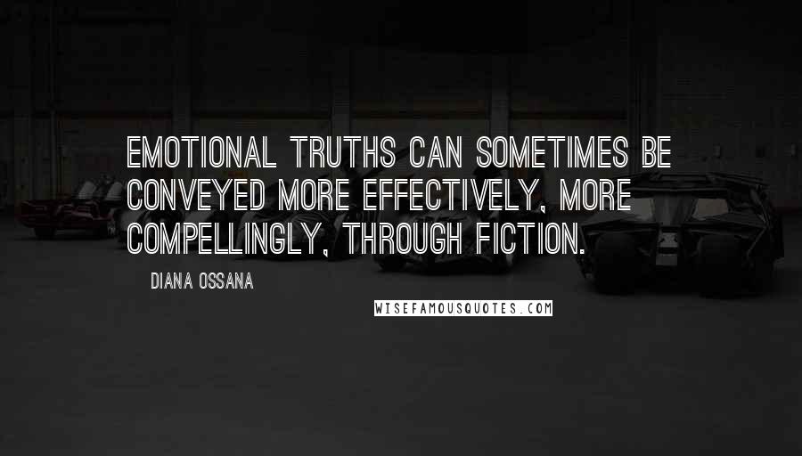 Diana Ossana Quotes: Emotional truths can sometimes be conveyed more effectively, more compellingly, through fiction.