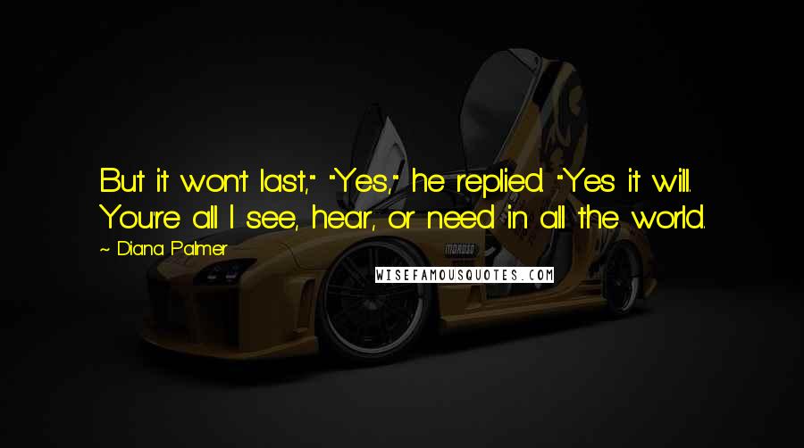 Diana Palmer Quotes: But it won't last," "Yes," he replied. "Yes it will. You're all I see, hear, or need in all the world.