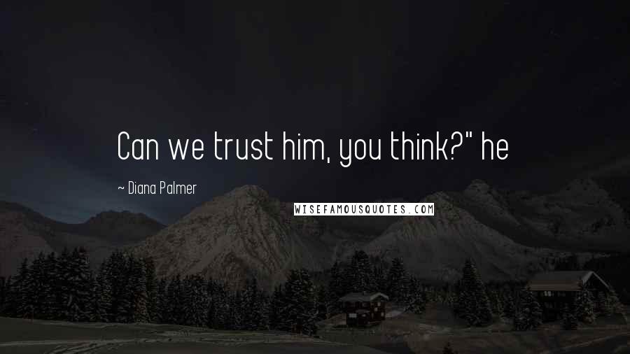 Diana Palmer Quotes: Can we trust him, you think?" he
