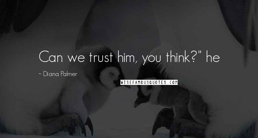 Diana Palmer Quotes: Can we trust him, you think?" he