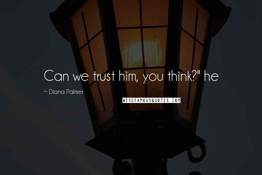 Diana Palmer Quotes: Can we trust him, you think?" he