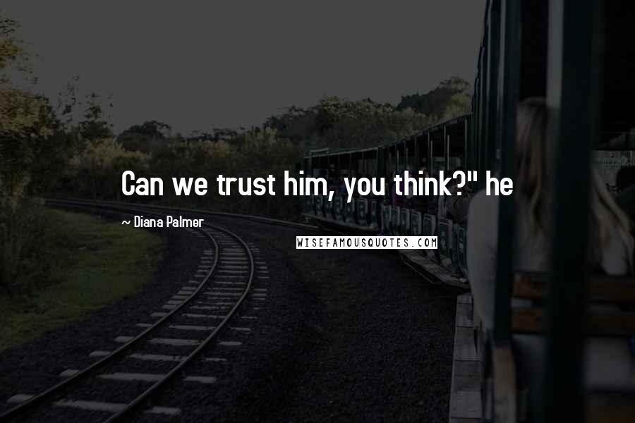 Diana Palmer Quotes: Can we trust him, you think?" he