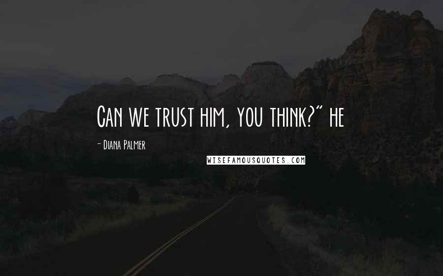 Diana Palmer Quotes: Can we trust him, you think?" he
