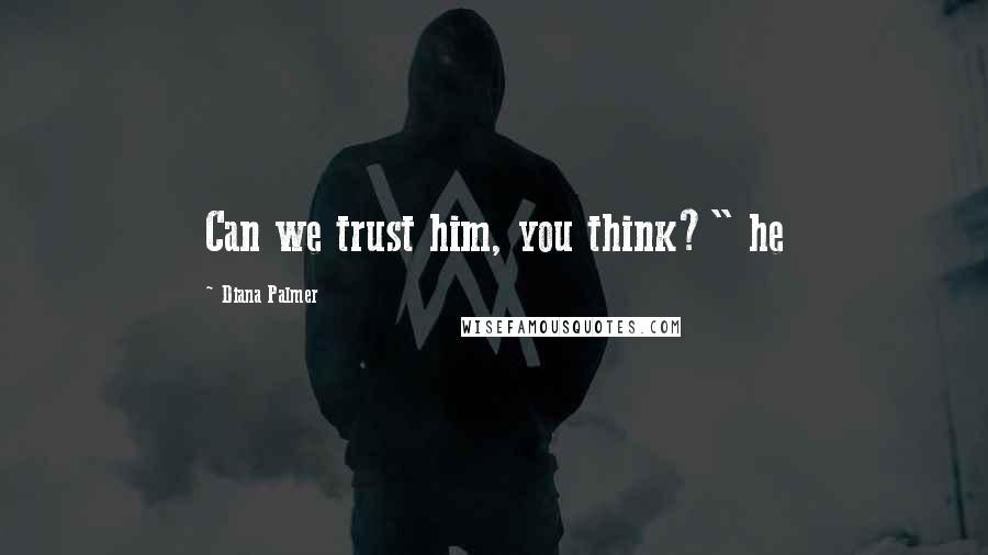 Diana Palmer Quotes: Can we trust him, you think?" he
