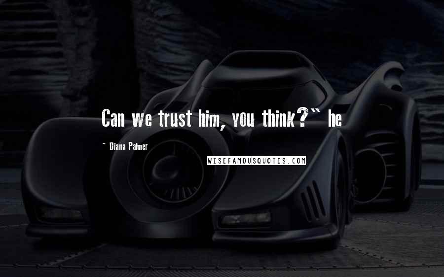 Diana Palmer Quotes: Can we trust him, you think?" he
