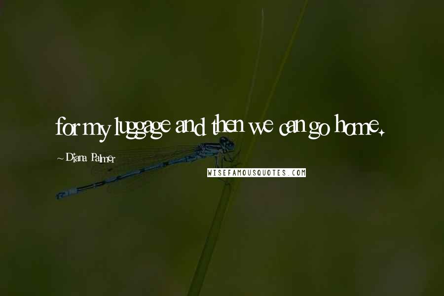Diana Palmer Quotes: for my luggage and then we can go home.