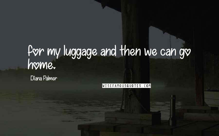 Diana Palmer Quotes: for my luggage and then we can go home.