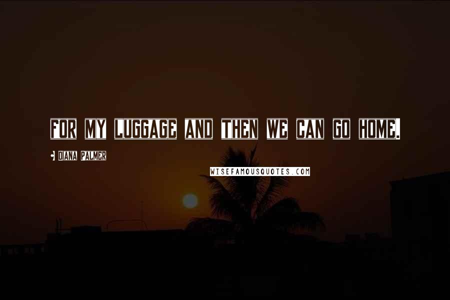 Diana Palmer Quotes: for my luggage and then we can go home.