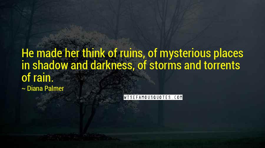 Diana Palmer Quotes: He made her think of ruins, of mysterious places in shadow and darkness, of storms and torrents of rain.