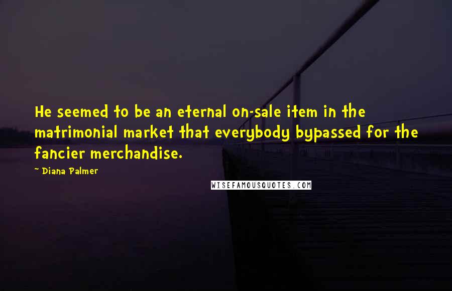 Diana Palmer Quotes: He seemed to be an eternal on-sale item in the matrimonial market that everybody bypassed for the fancier merchandise.