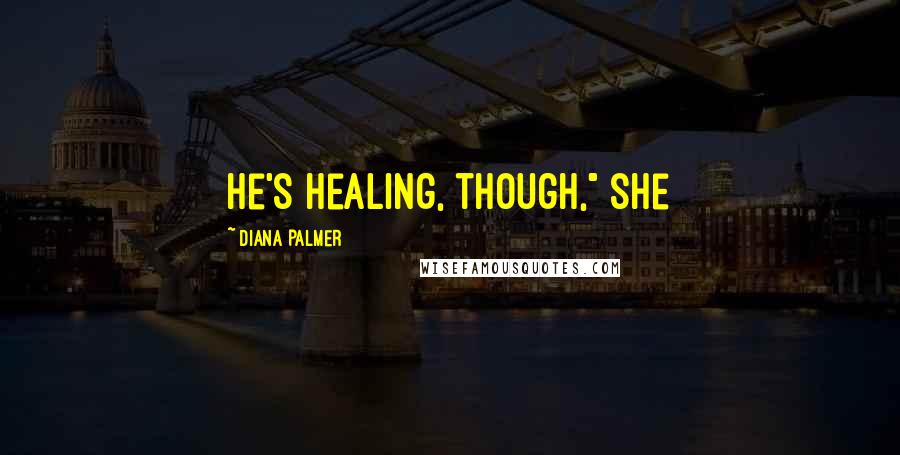 Diana Palmer Quotes: He's healing, though," she