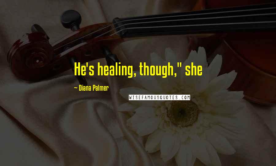 Diana Palmer Quotes: He's healing, though," she