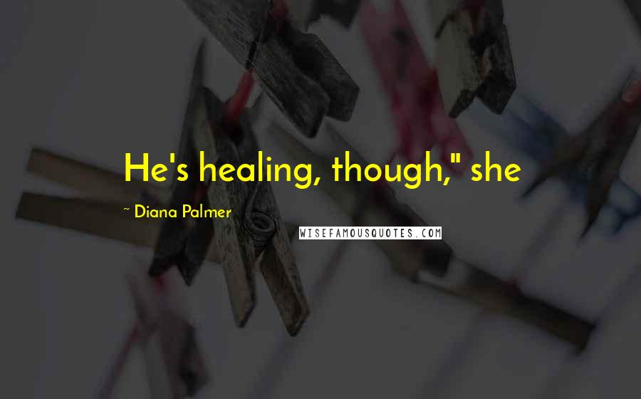 Diana Palmer Quotes: He's healing, though," she