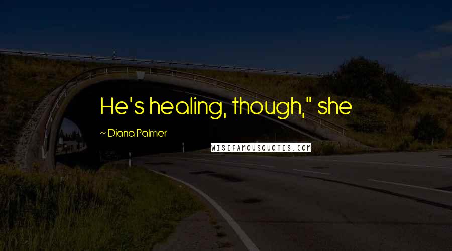 Diana Palmer Quotes: He's healing, though," she