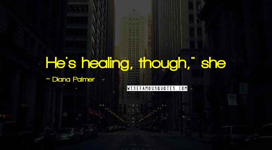 Diana Palmer Quotes: He's healing, though," she