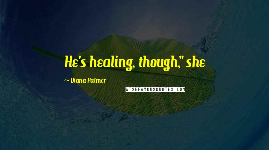 Diana Palmer Quotes: He's healing, though," she