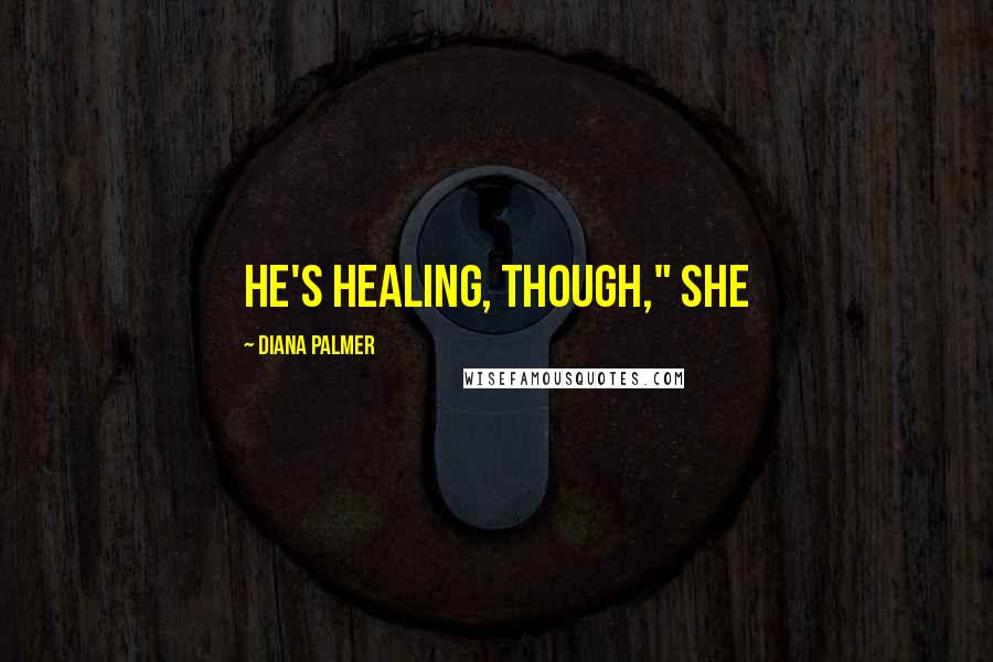 Diana Palmer Quotes: He's healing, though," she