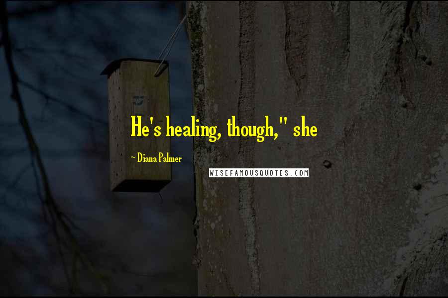 Diana Palmer Quotes: He's healing, though," she