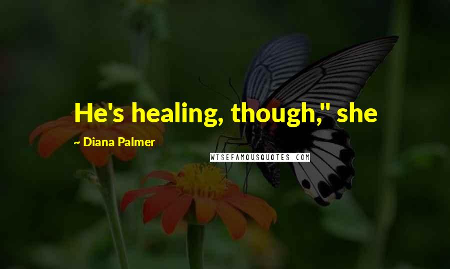 Diana Palmer Quotes: He's healing, though," she