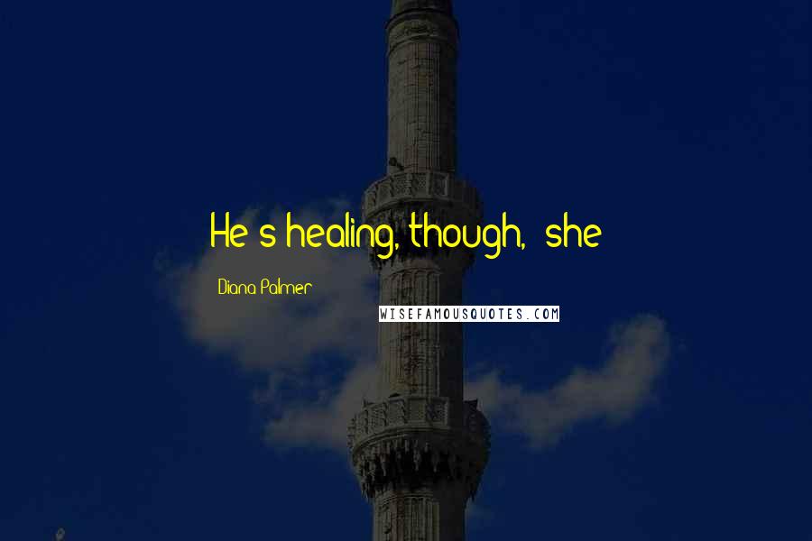 Diana Palmer Quotes: He's healing, though," she