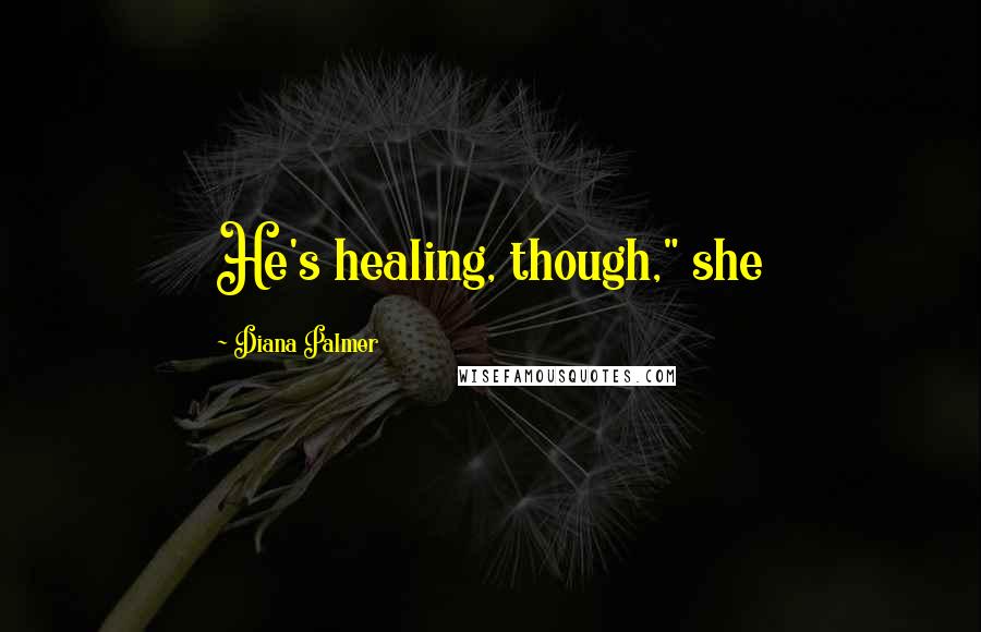 Diana Palmer Quotes: He's healing, though," she