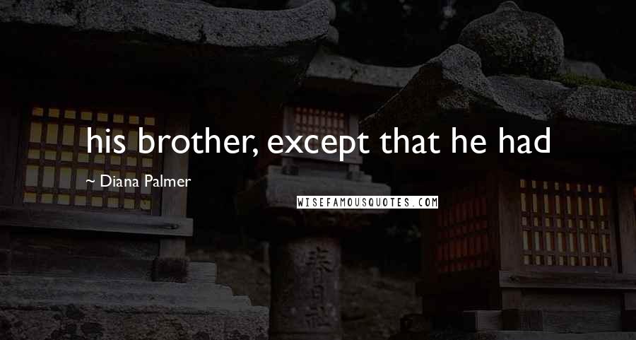 Diana Palmer Quotes: his brother, except that he had
