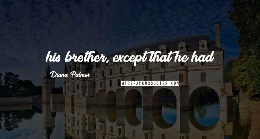 Diana Palmer Quotes: his brother, except that he had