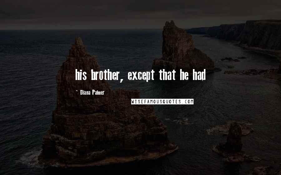 Diana Palmer Quotes: his brother, except that he had
