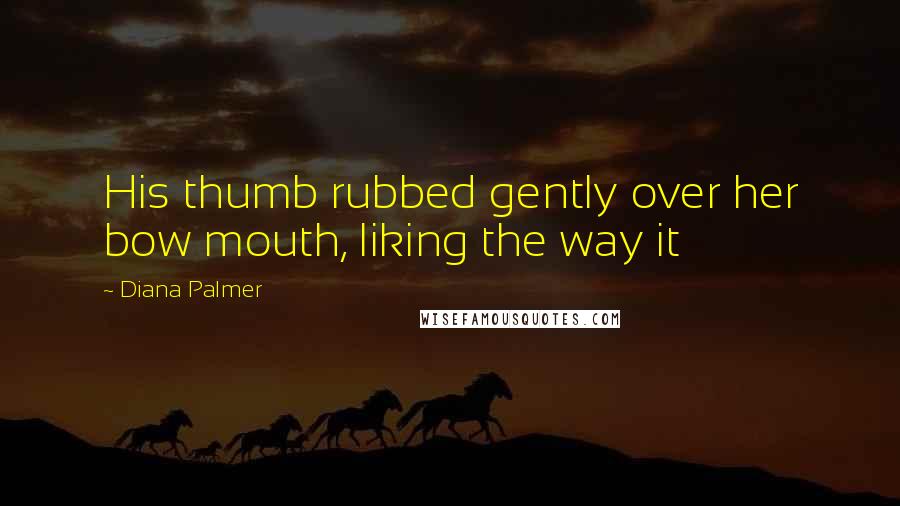 Diana Palmer Quotes: His thumb rubbed gently over her bow mouth, liking the way it