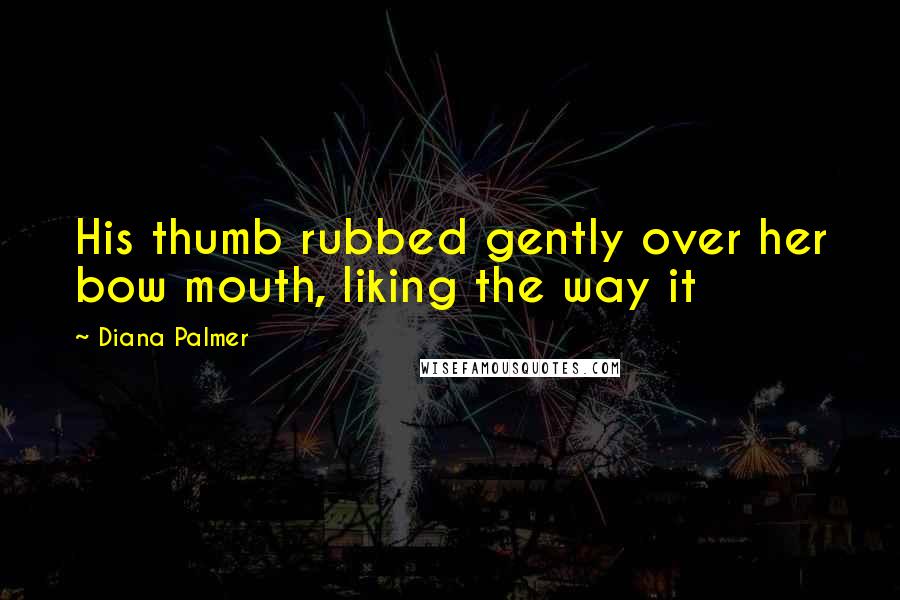 Diana Palmer Quotes: His thumb rubbed gently over her bow mouth, liking the way it