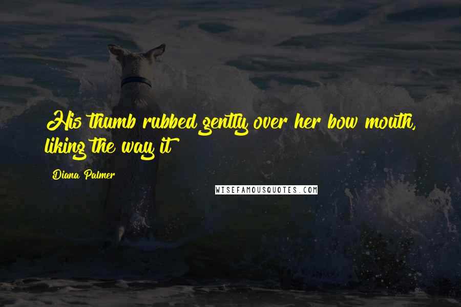 Diana Palmer Quotes: His thumb rubbed gently over her bow mouth, liking the way it