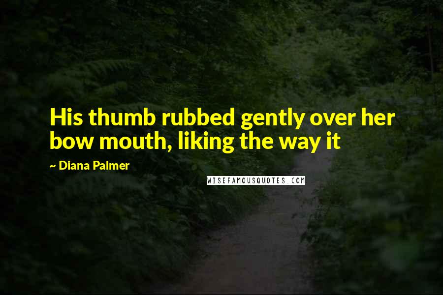 Diana Palmer Quotes: His thumb rubbed gently over her bow mouth, liking the way it