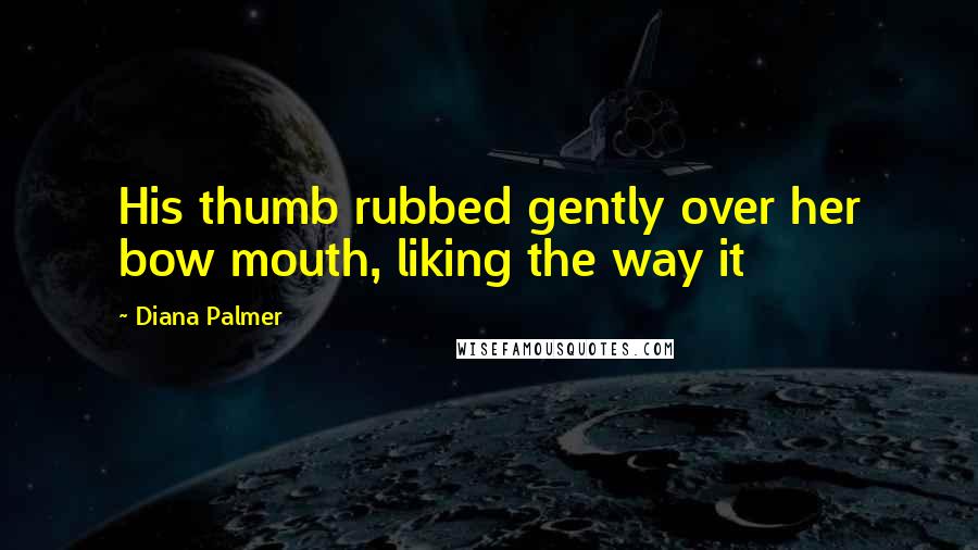 Diana Palmer Quotes: His thumb rubbed gently over her bow mouth, liking the way it