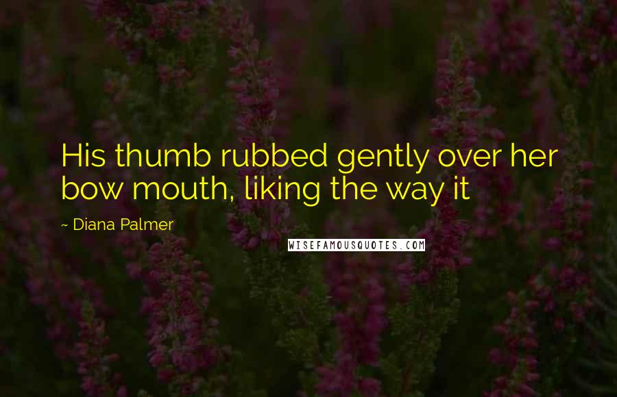 Diana Palmer Quotes: His thumb rubbed gently over her bow mouth, liking the way it