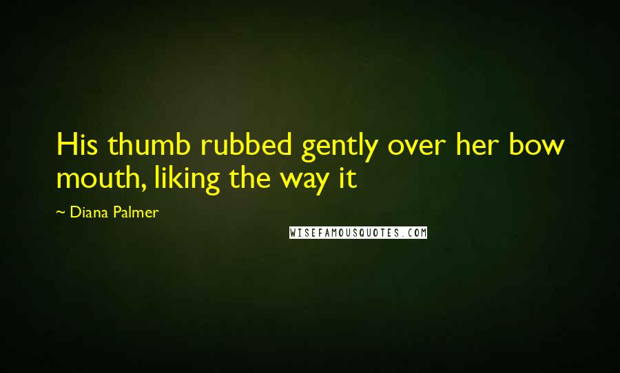 Diana Palmer Quotes: His thumb rubbed gently over her bow mouth, liking the way it