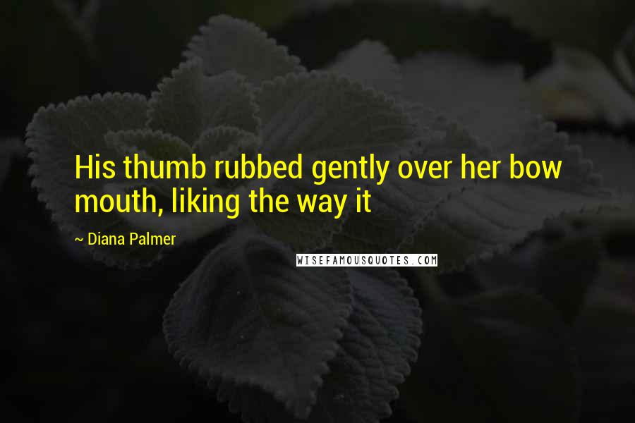 Diana Palmer Quotes: His thumb rubbed gently over her bow mouth, liking the way it