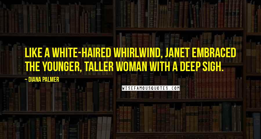 Diana Palmer Quotes: Like a white-haired whirlwind, Janet embraced the younger, taller woman with a deep sigh.