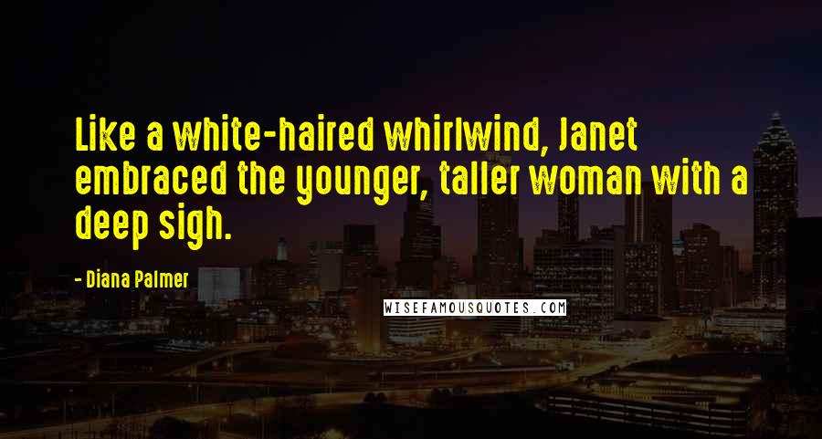 Diana Palmer Quotes: Like a white-haired whirlwind, Janet embraced the younger, taller woman with a deep sigh.