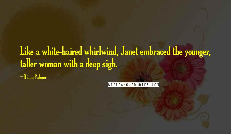 Diana Palmer Quotes: Like a white-haired whirlwind, Janet embraced the younger, taller woman with a deep sigh.