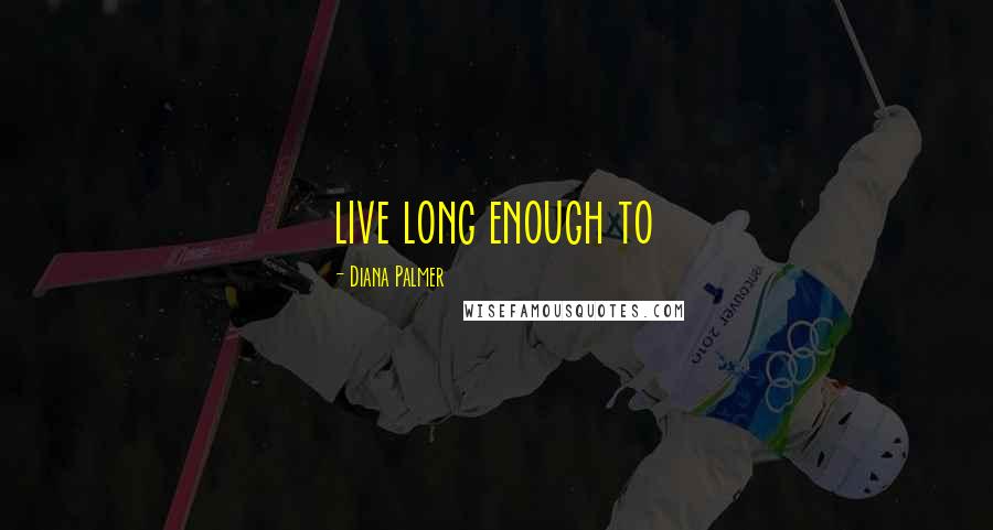 Diana Palmer Quotes: live long enough to