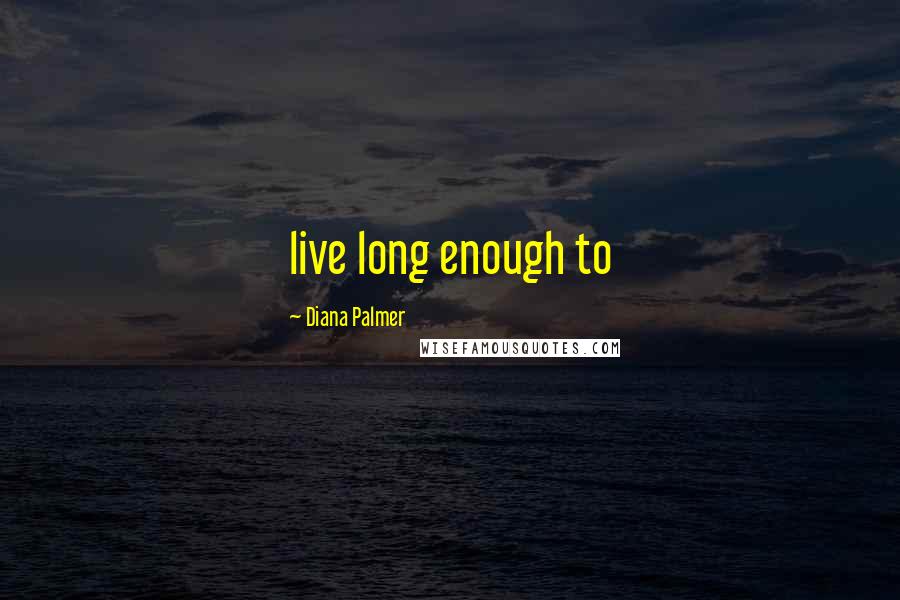 Diana Palmer Quotes: live long enough to